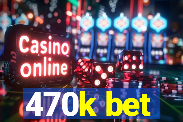 470k bet